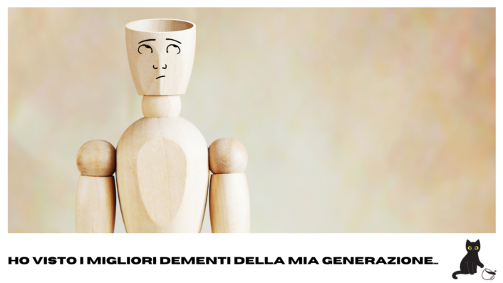 ho visto i migliori dementi della mia generazione